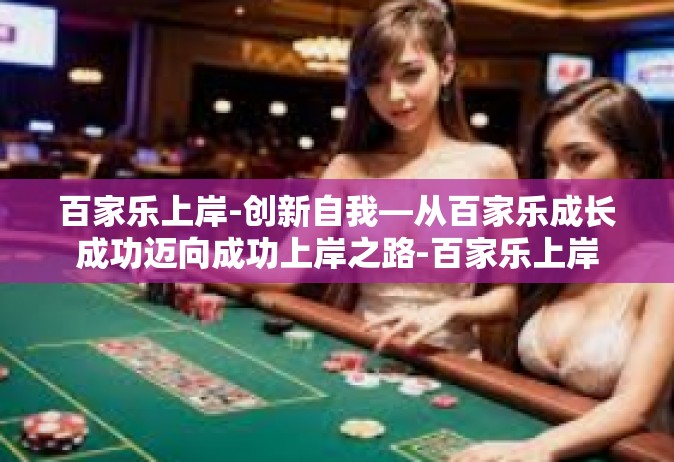 百家乐上岸-创新自我—从百家乐成长成功迈向成功上岸之路-百家乐上岸