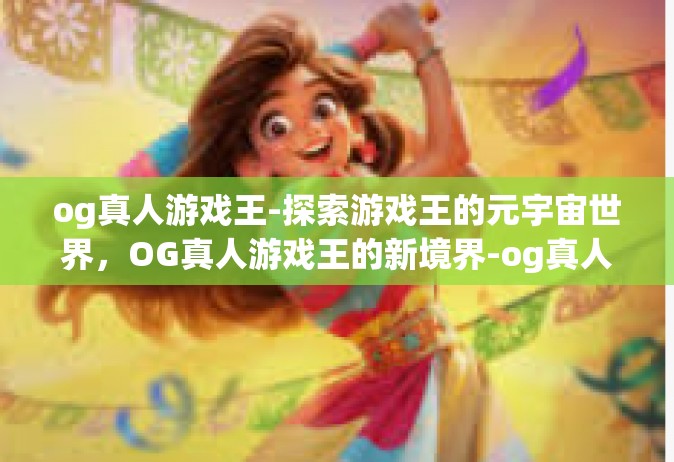 og真人游戏王-探索游戏王的元宇宙世界，OG真人游戏王的新境界-og真人游戏王