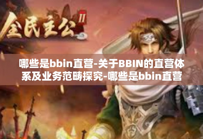 哪些是bbin直营-关于BBIN的直营体系及业务范畴探究-哪些是bbin直营