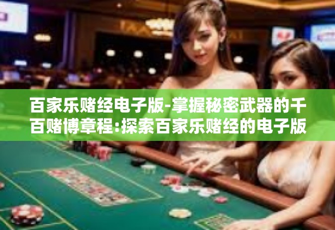 百家乐赌经电子版-掌握秘密武器的千百赌博章程:探索百家乐赌经的电子版传奇-百家乐赌经电子版