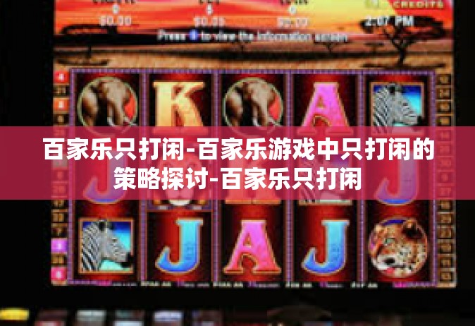 百家乐只打闲-百家乐游戏中只打闲的策略探讨-百家乐只打闲