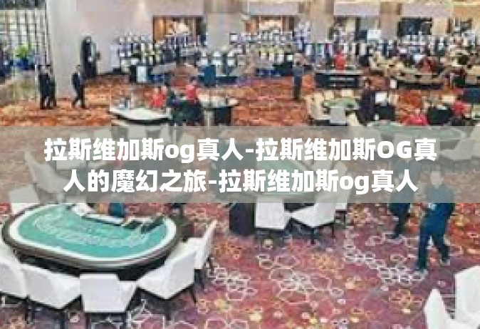 拉斯维加斯og真人-拉斯维加斯OG真人的魔幻之旅-拉斯维加斯og真人