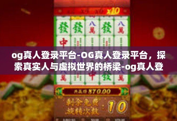 og真人登录平台-OG真人登录平台，探索真实人与虚拟世界的桥梁-og真人登录平台