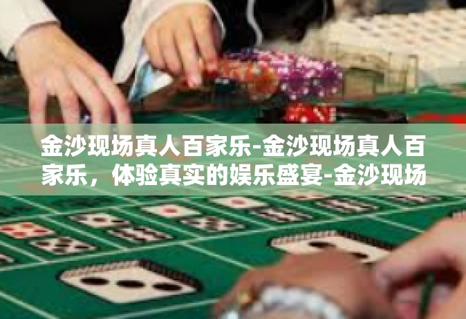 金沙现场真人百家乐-金沙现场真人百家乐，体验真实的娱乐盛宴-金沙现场真人百家乐