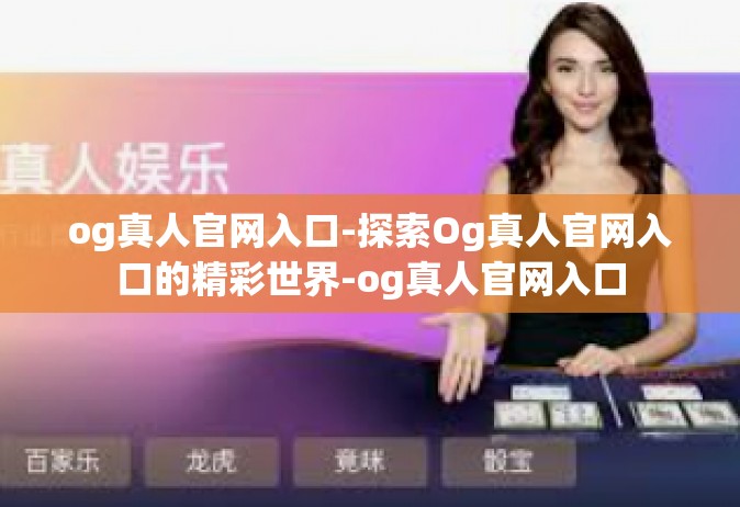 og真人官网入口-探索Og真人官网入口的精彩世界-og真人官网入口