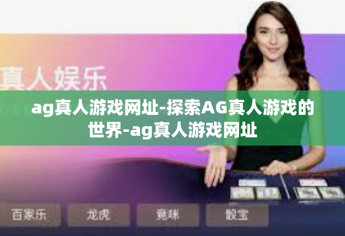 ag真人游戏网址-探索AG真人游戏的世界-ag真人游戏网址