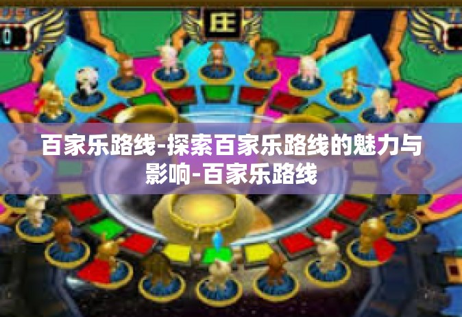 百家乐路线-探索百家乐路线的魅力与影响-百家乐路线