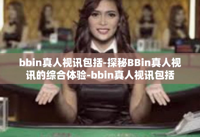 bbin真人视讯包括-探秘BBin真人视讯的综合体验-bbin真人视讯包括