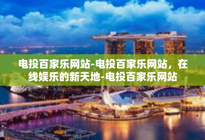 电投百家乐网站-电投百家乐网站，在线娱乐的新天地-电投百家乐网站