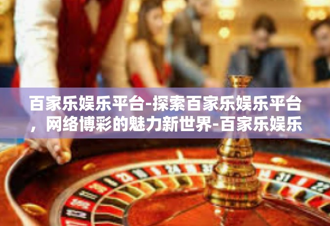 百家乐娱乐平台-探索百家乐娱乐平台，网络博彩的魅力新世界-百家乐娱乐平台
