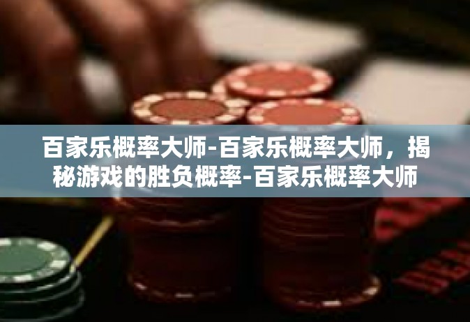 百家乐概率大师-百家乐概率大师，揭秘游戏的胜负概率-百家乐概率大师