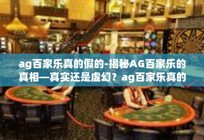 ag百家乐真的假的-揭秘AG百家乐的真相—真实还是虚幻？ag百家乐真的假的