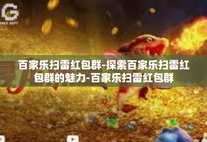 百家乐扫雷红包群-探索百家乐扫雷红包群的魅力-百家乐扫雷红包群