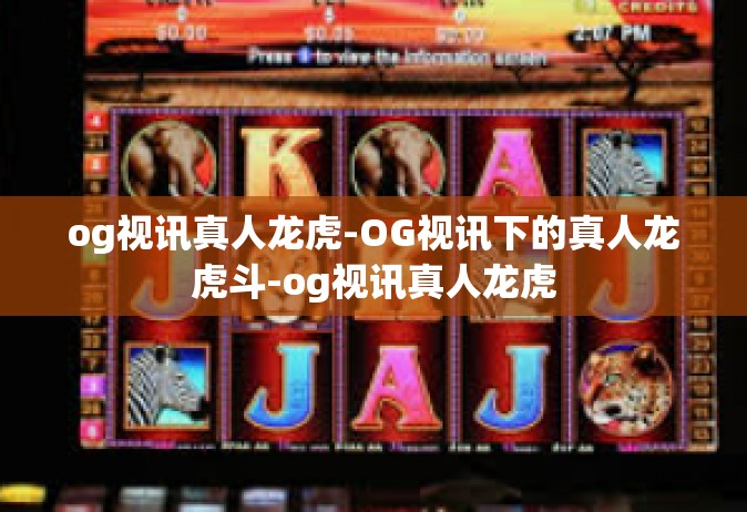 og视讯真人龙虎-OG视讯下的真人龙虎斗-og视讯真人龙虎