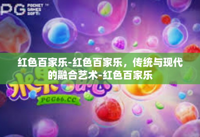 红色百家乐-红色百家乐，传统与现代的融合艺术-红色百家乐