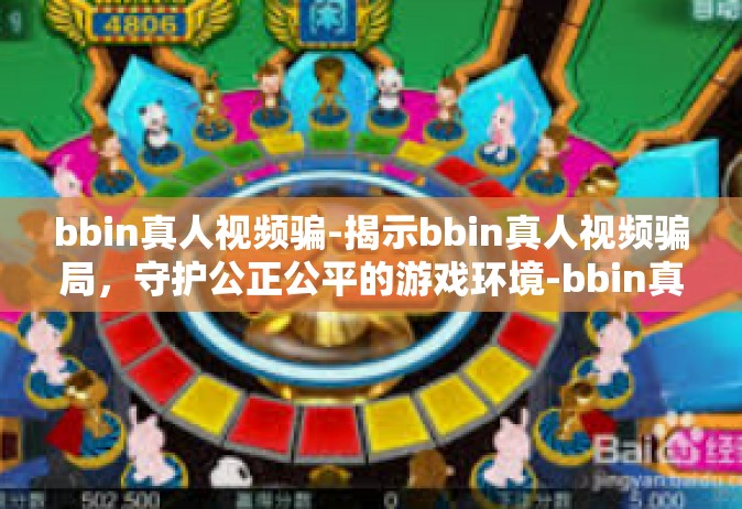 bbin真人视频骗-揭示bbin真人视频骗局，守护公正公平的游戏环境-bbin真人视频骗