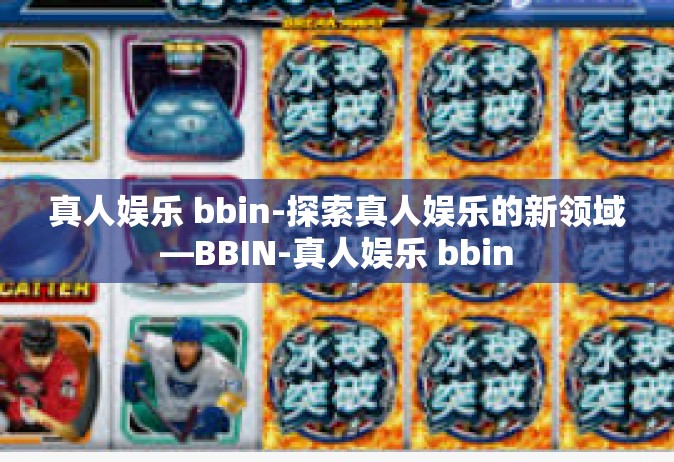 真人娱乐 bbin-探索真人娱乐的新领域—BBIN-真人娱乐 bbin