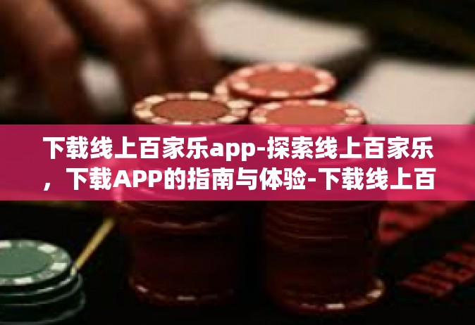 下载线上百家乐app-探索线上百家乐，下载APP的指南与体验-下载线上百家乐app