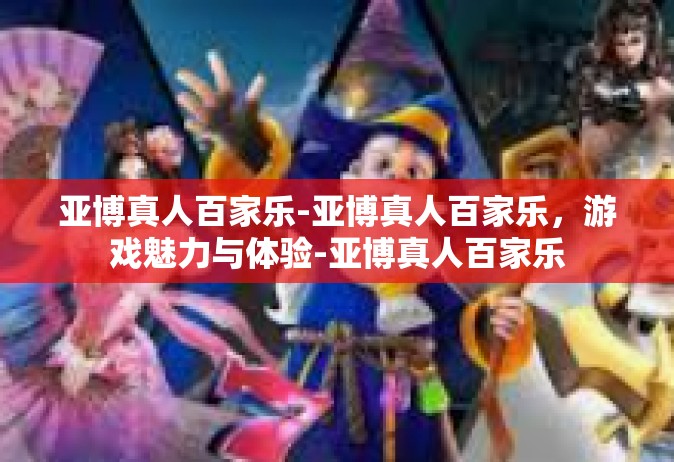 亚博真人百家乐-亚博真人百家乐，游戏魅力与体验-亚博真人百家乐