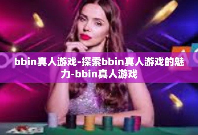 bbin真人游戏-探索bbin真人游戏的魅力-bbin真人游戏