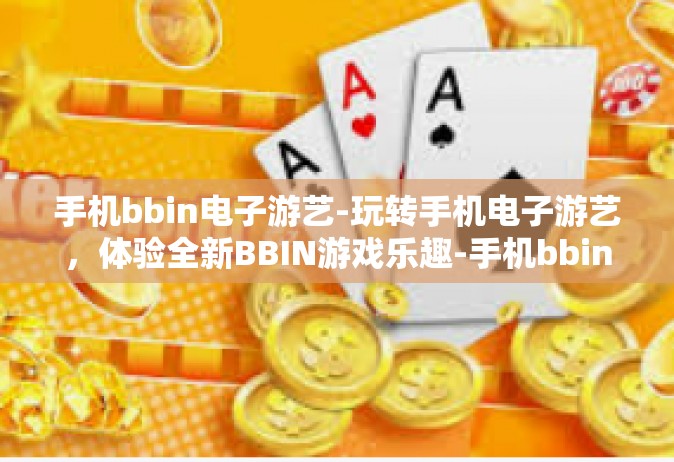 手机bbin电子游艺-玩转手机电子游艺，体验全新BBIN游戏乐趣-手机bbin电子游艺