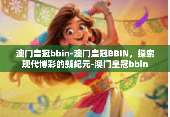 澳门皇冠bbin-澳门皇冠BBIN，探索现代博彩的新纪元-澳门皇冠bbin