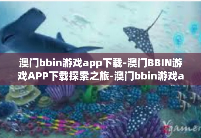 澳门bbin游戏app下载-澳门BBIN游戏APP下载探索之旅-澳门bbin游戏app下载