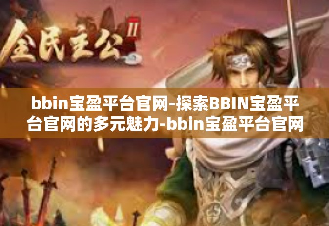bbin宝盈平台官网-探索BBIN宝盈平台官网的多元魅力-bbin宝盈平台官网