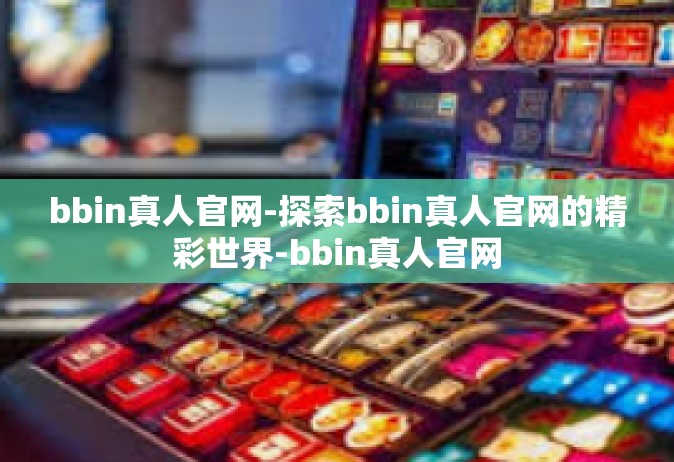 bbin真人官网-探索bbin真人官网的精彩世界-bbin真人官网