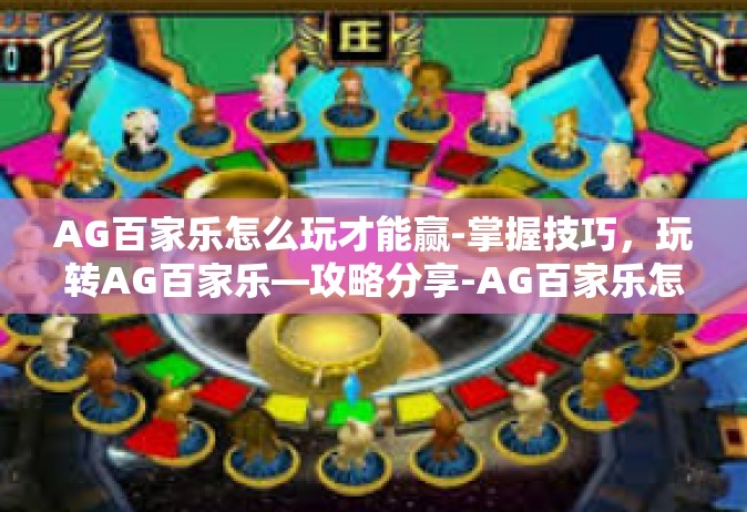 AG百家乐怎么玩才能赢-掌握技巧，玩转AG百家乐—攻略分享-AG百家乐怎么玩才能赢