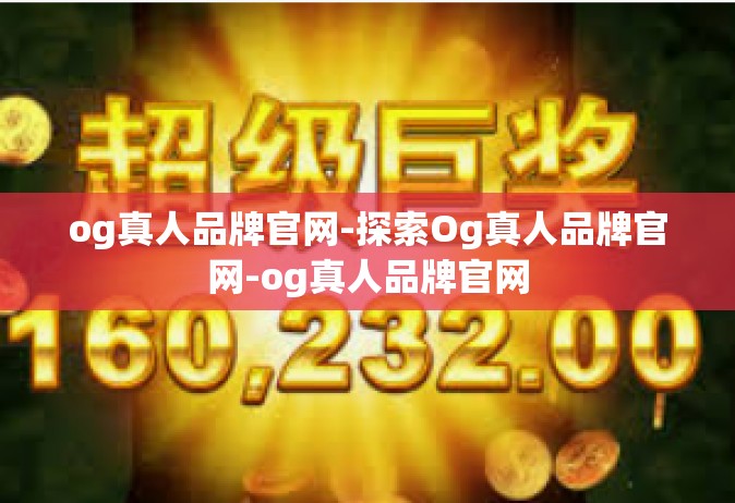 og真人品牌官网-探索Og真人品牌官网-og真人品牌官网