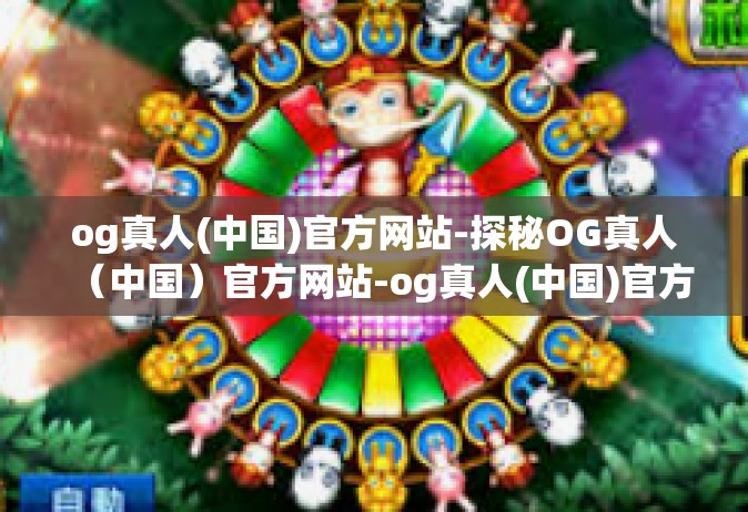 og真人(中国)官方网站-探秘OG真人（中国）官方网站-og真人(中国)官方网站