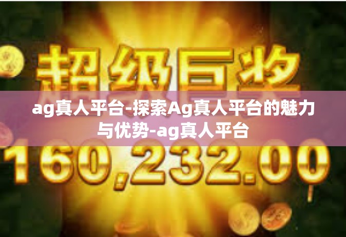 ag真人平台-探索Ag真人平台的魅力与优势-ag真人平台