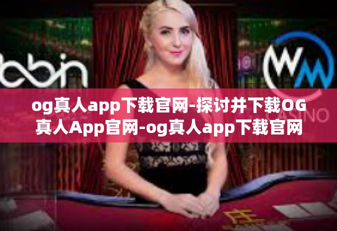 og真人app下载官网-探讨并下载OG真人App官网-og真人app下载官网