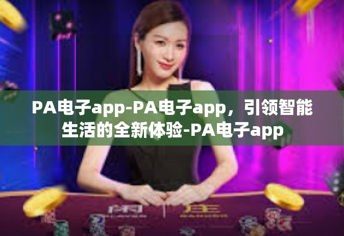 PA电子app-PA电子app，引领智能生活的全新体验-PA电子app