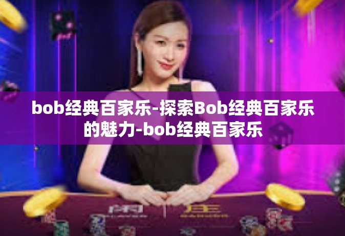 bob经典百家乐-探索Bob经典百家乐的魅力-bob经典百家乐