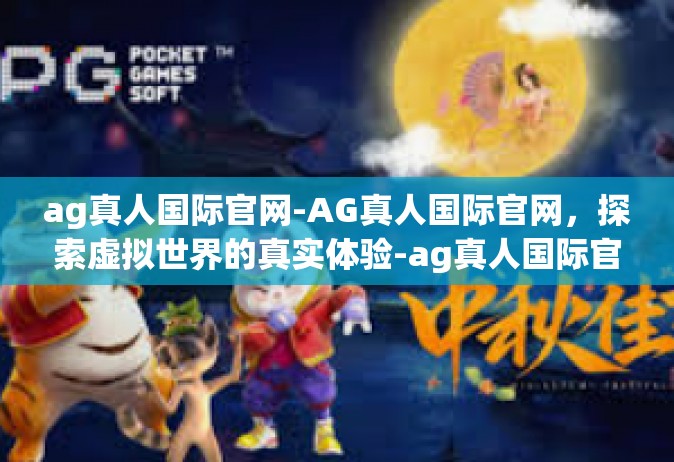 ag真人国际官网-AG真人国际官网，探索虚拟世界的真实体验-ag真人国际官网