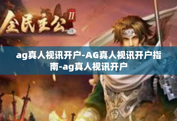 ag真人视讯开户-AG真人视讯开户指南-ag真人视讯开户