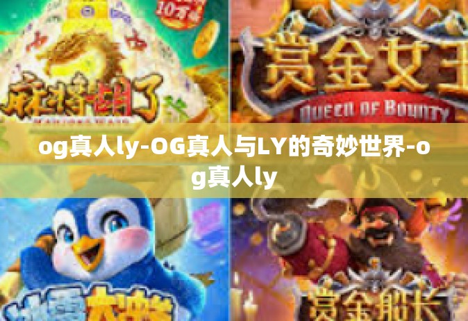 og真人ly-OG真人与LY的奇妙世界-og真人ly