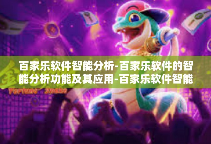 百家乐软件智能分析-百家乐软件的智能分析功能及其应用-百家乐软件智能分析
