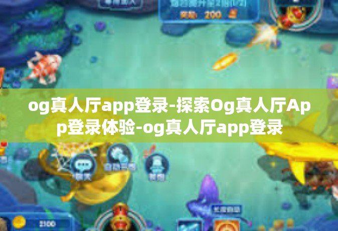 og真人厅app登录-探索Og真人厅App登录体验-og真人厅app登录
