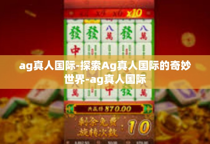 ag真人国际-探索Ag真人国际的奇妙世界-ag真人国际