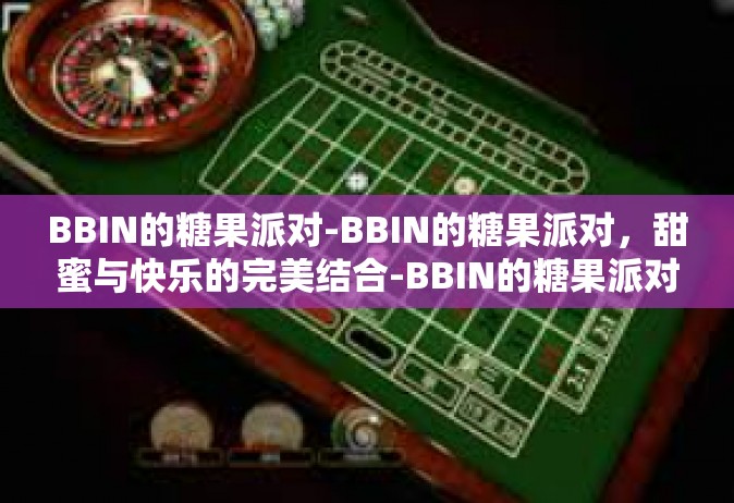 BBIN的糖果派对-BBIN的糖果派对，甜蜜与快乐的完美结合-BBIN的糖果派对
