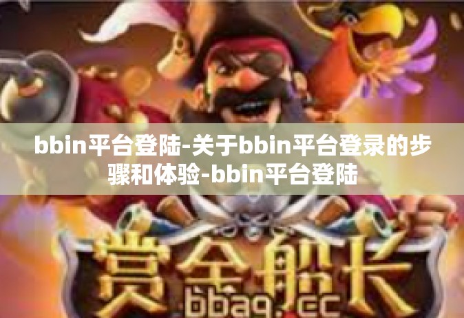 bbin平台登陆-关于bbin平台登录的步骤和体验-bbin平台登陆