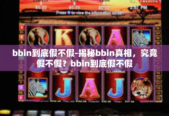 bbin到底假不假-揭秘bbin真相，究竟假不假？bbin到底假不假
