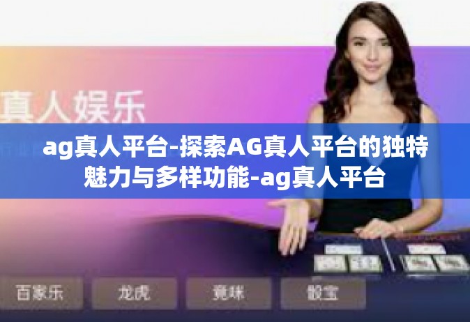 ag真人平台-探索AG真人平台的独特魅力与多样功能-ag真人平台