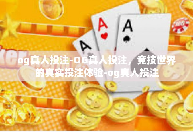 og真人投注-OG真人投注，竞技世界的真实投注体验-og真人投注