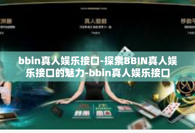 bbin真人娱乐接口-探索BBIN真人娱乐接口的魅力-bbin真人娱乐接口