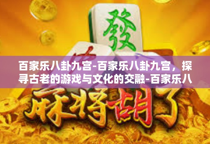 百家乐八卦九宫-百家乐八卦九宫，探寻古老的游戏与文化的交融-百家乐八卦九宫