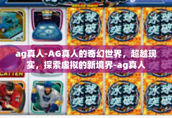 ag真人-AG真人的奇幻世界，超越现实，探索虚拟的新境界-ag真人